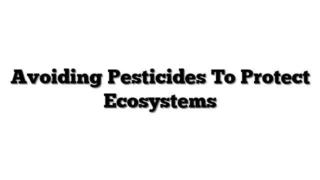 Avoiding Pesticides To Protect Ecosystems