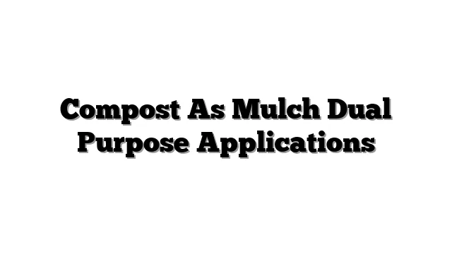 Compost As Mulch Dual Purpose Applications