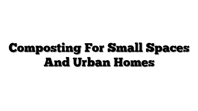 Composting For Small Spaces And Urban Homes