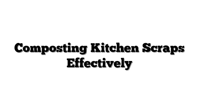 Composting Kitchen Scraps Effectively