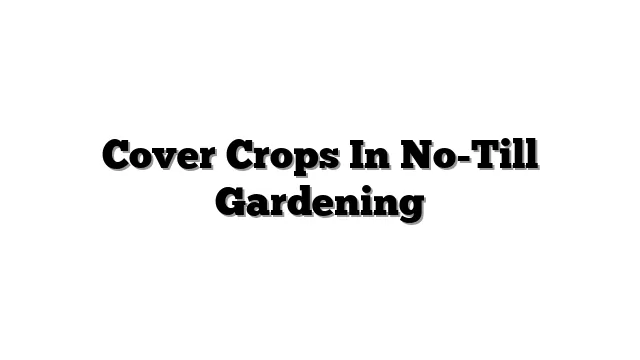 Cover Crops In No-Till Gardening