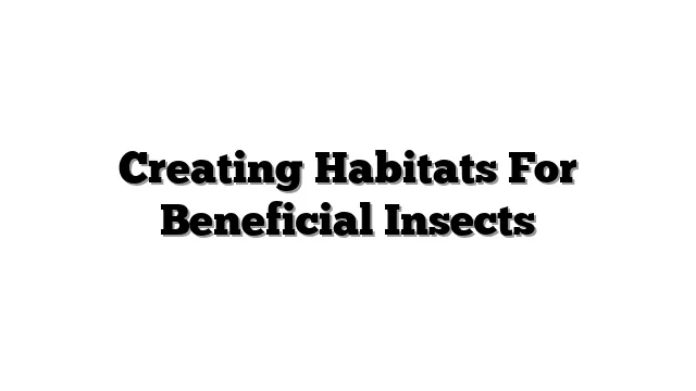 Creating Habitats For Beneficial Insects