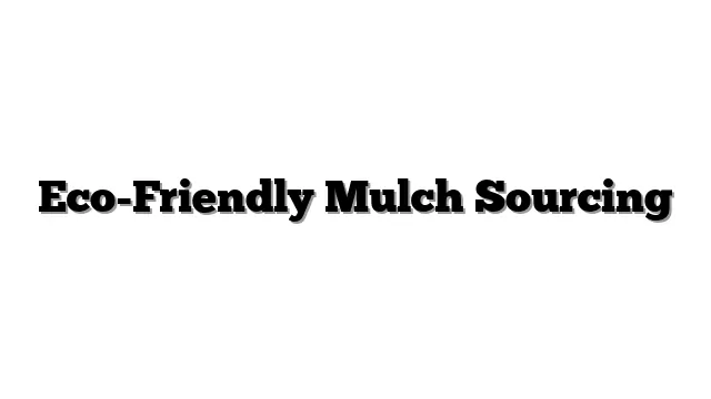 Eco-Friendly Mulch Sourcing