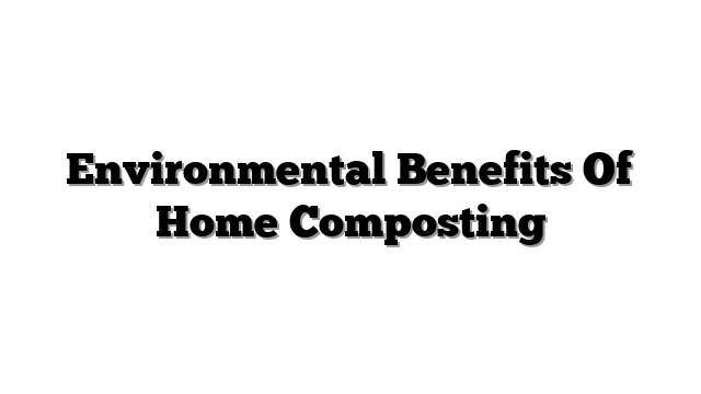 Environmental Benefits Of Home Composting