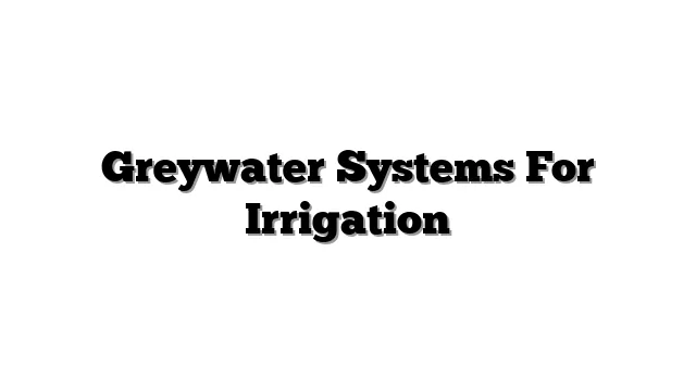Greywater Systems For Irrigation