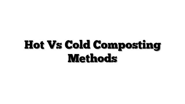 Hot Vs Cold Composting Methods