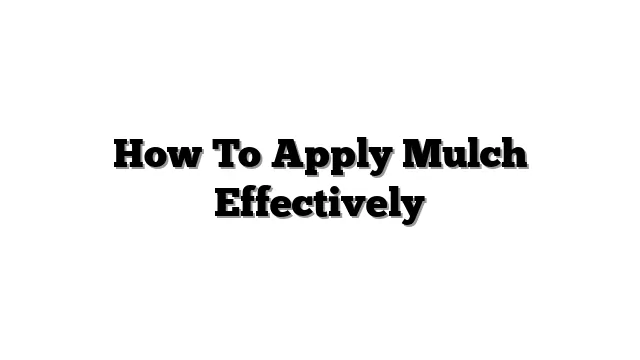 How To Apply Mulch Effectively