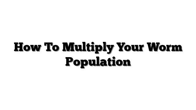 How To Multiply Your Worm Population