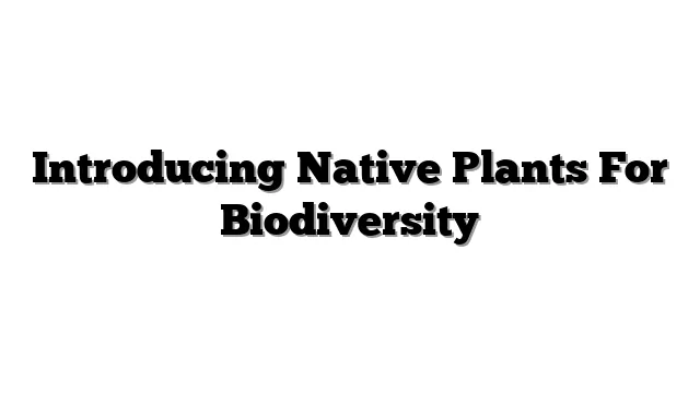 Introducing Native Plants For Biodiversity