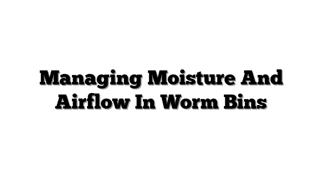 Managing Moisture And Airflow In Worm Bins