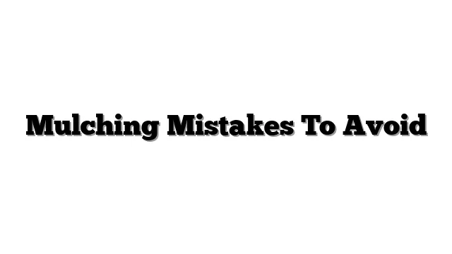 Mulching Mistakes To Avoid