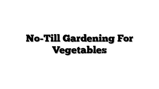 No-Till Gardening For Vegetables