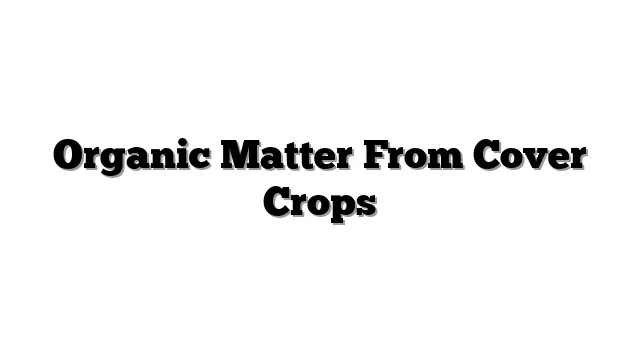 Organic Matter From Cover Crops