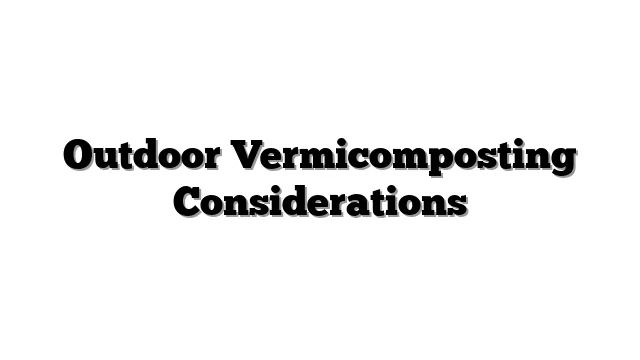 Outdoor Vermicomposting Considerations