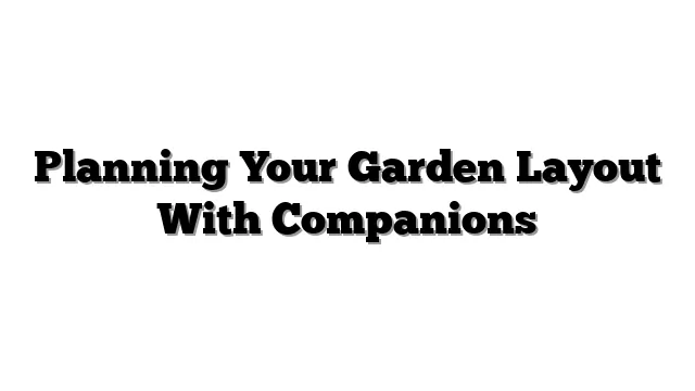 Planning Your Garden Layout With Companions