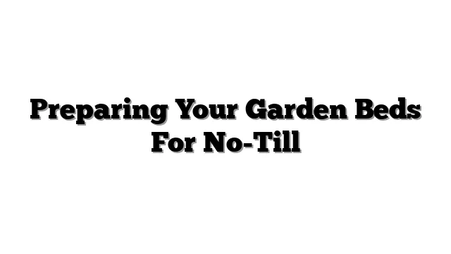 Preparing Your Garden Beds For No-Till