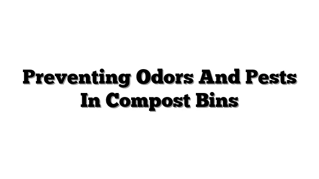 Preventing Odors And Pests In Compost Bins