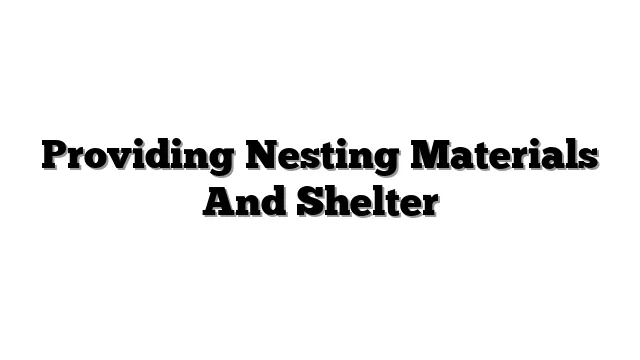 Providing Nesting Materials And Shelter