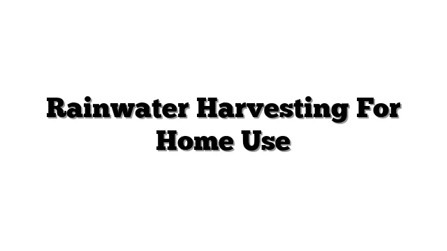 Rainwater Harvesting For Home Use
