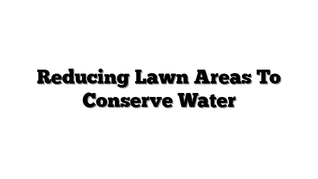 Reducing Lawn Areas To Conserve Water