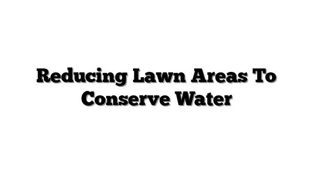 Reducing Lawn Areas To Conserve Water