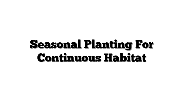 Seasonal Planting For Continuous Habitat