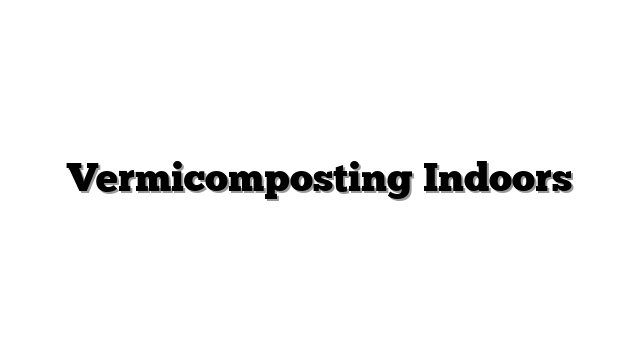 Vermicomposting Indoors