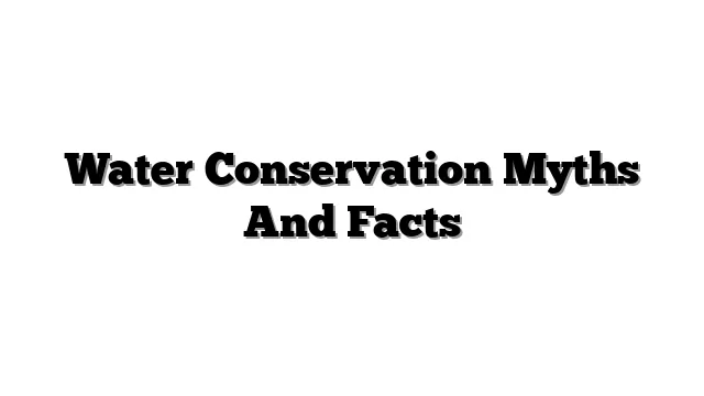 Water Conservation Myths And Facts