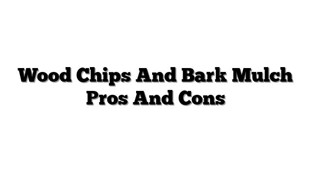 Wood Chips And Bark Mulch Pros And Cons