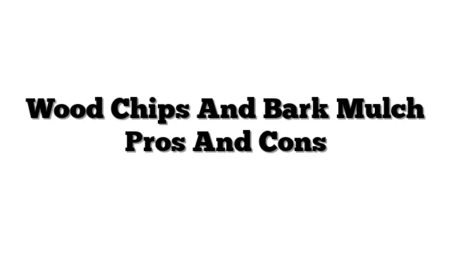 Wood Chips And Bark Mulch Pros And Cons