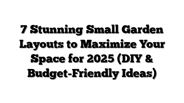 7 Stunning Small Garden Layouts to Maximize Your Space for 2025 (DIY & Budget-Friendly Ideas)