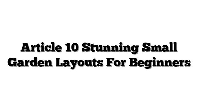 Article 10 Stunning Small Garden Layouts For Beginners
