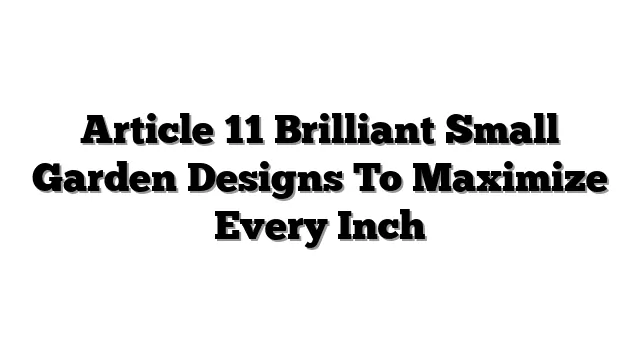 Article 11 Brilliant Small Garden Designs To Maximize Every Inch