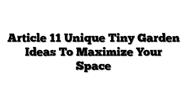 Article 11 Unique Tiny Garden Ideas To Maximize Your Space