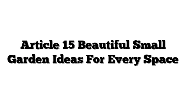 Article 15 Beautiful Small Garden Ideas For Every Space