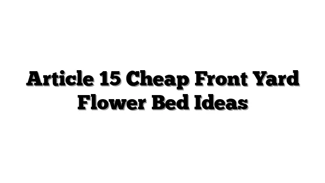 Article 15 Cheap Front Yard Flower Bed Ideas