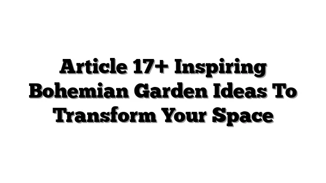 Article 17+ Inspiring Bohemian Garden Ideas To Transform Your Space