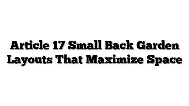 Article 17 Small Back Garden Layouts That Maximize Space