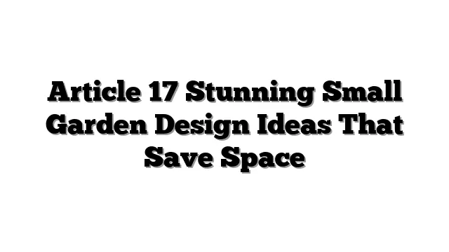 Article 17 Stunning Small Garden Design Ideas That Save Space