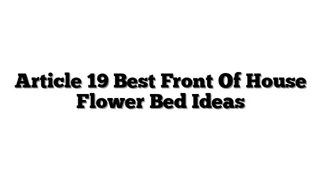 Article 19 Best Front Of House Flower Bed Ideas