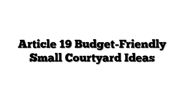 Article 19 Budget-Friendly Small Courtyard Ideas