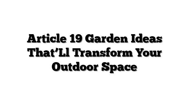 Article 19 Garden Ideas That’Ll Transform Your Outdoor Space