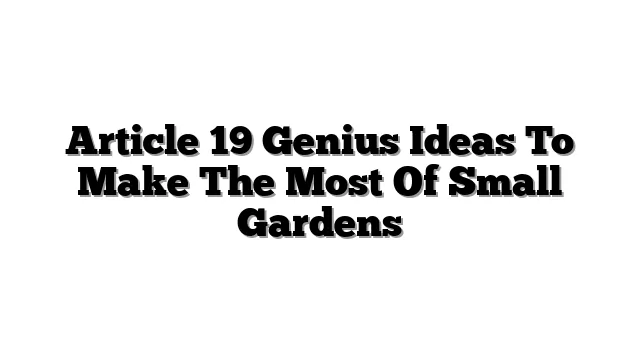 Article 19 Genius Ideas To Make The Most Of Small Gardens
