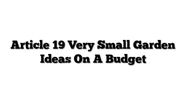 Article 19 Very Small Garden Ideas On A Budget