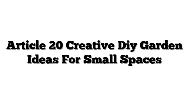 Article 20 Creative Diy Garden Ideas For Small Spaces