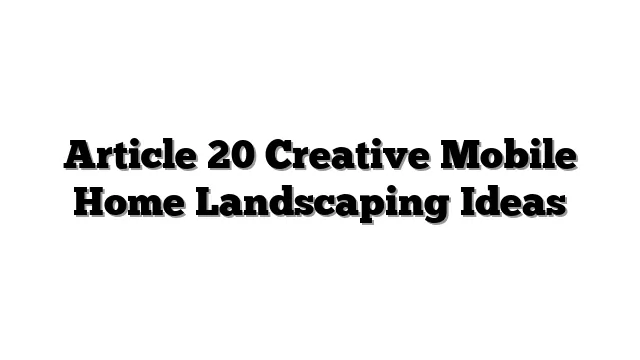 Article 20 Creative Mobile Home Landscaping Ideas