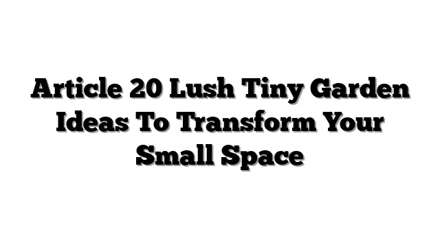 Article 20 Lush Tiny Garden Ideas To Transform Your Small Sp