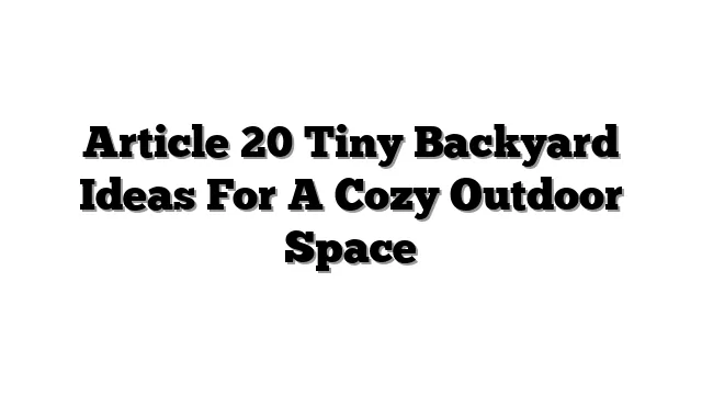 Article 20 Tiny Backyard Ideas For A Cozy Outdoor Space
