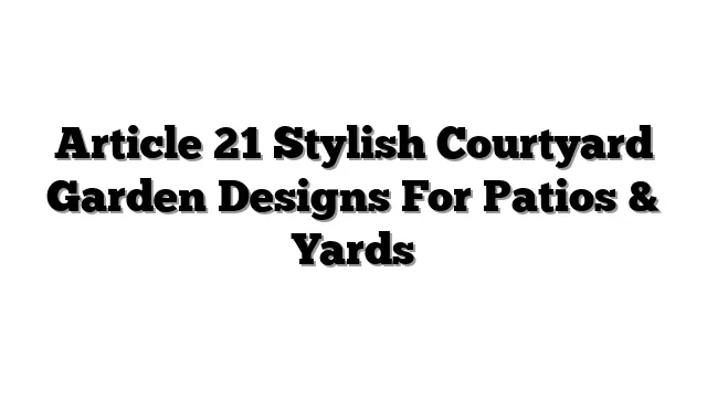 Article 21 Stylish Courtyard Garden Designs For Patios & Yards