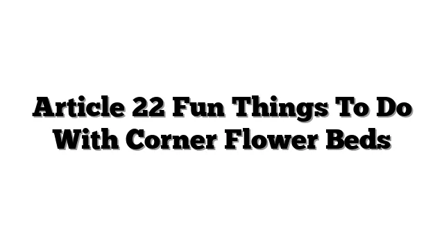 Article 22 Fun Things To Do With Corner Flower Beds